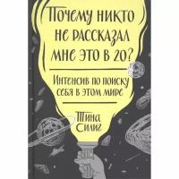 Силиг Т. "Почему никто не рассказал мне это в 20? Интенсив по поиску себя в этом мире"