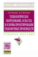 Веселов Александр Иванович "Технологическое оборудование, оснастка и основы проектирования упаковочных производств. Учебное пособие. Гриф УМО МО РФ"