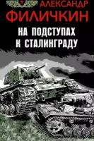 Филичкин А.Т. "На подступах к Сталинграду"