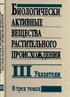 Б. Н. Головкин, Р. Н. Руденская, И. А. Трофимова, А. И. Шретер "Биологически активные вещества растительного происхождения. В 3 томах. Том 3. Указатели"