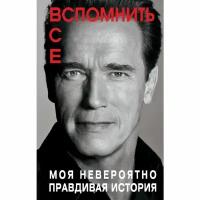 Шварценеггер А. "Вспомнить все. Моя невероятно правдивая история"