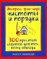 Кеннеди, Роуз Р. "Экспресс фэн-шуй чистоты и порядка:300 простых советов для тех, кому некогда (пер. с англ. Колосовой Е.В.)"