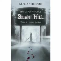 Перрон Б. "Silent Hill. Навстречу ужасу. Игры и теория страха"