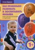 Как правильно развивать и воспитывать малыша. Книга для воспитателей и родителей