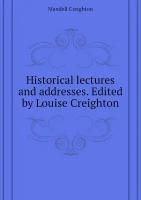 Historical lectures and addresses. Edited by Louise Creighton