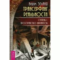 Вадим Зеланд. Трансерфинг реальности. Ступень I. Пространство вариантов