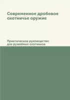 Современное дробовое охотничье оружие. Практическое руководство для ружейных охотников