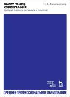 Александрова Н.А. "Балет. Танец. Хореография. Краткий словарь танцевальных терминов и понятий."