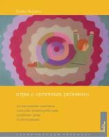 Игры с аутичным ребенком. Установление контакта, способы взаимодействия, развитие речи, психотерапия