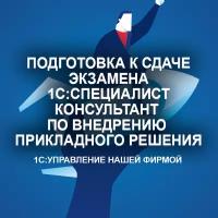 Видеокурс подготовка К сдаче экзамена 1С:специалист-консультант ПО внедрению прикладного решения 1С:управление нашей фирмой