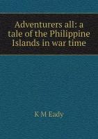 Adventurers all: a tale of the Philippine Islands in war time