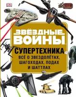 Звёздные войны. Супертехника. Всё о звездолётах, шагоходах, подах и шаттлах