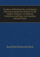 Taschen-Bibliothek der wichtigsten und interessantesten Reisen in die Türkei. Verfasst von Mehren Gelehrten und hrsg. von Joachim Heinrich Jäck