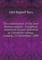 The constitution of the later Roman empire: Creighton memorial lecture delivered at University college, London, 12 November, 1909