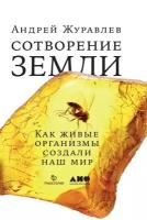 Журавлев Андрей "Сотворение Земли: Как живые организмы создали наш мир"