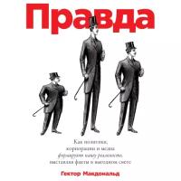 Макдональд Гектор "Аудиокнига - Правда: Как политики, корпорации и медиа формируют нашу реальность, выставляя факты в выгодном свете"