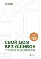 Александр Дубовенко "Свой дом без ошибок: Что нужно знать заказчику. На опыте строительства для 4000 семей"