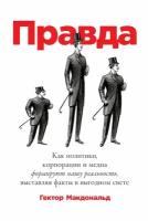 Макдональд Гектор "Электронная текстовая книга - Правда: Как политики, корпорации и медиа формируют нашу реальность, выставляя факты в выгодном свете"