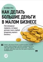 Фокс Джеффри "Как делать большие деньги в малом бизнесе. Неочевидные правила, которые должен знать любой владелец малого бизнеса - электронная книга"