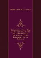 Rejouissances Faites Dans La Ville De Dijon, Av Sviet De La Naissance De Monseignevr Duc De Bourgogne (French Edition)