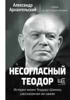 Архангельский Александр Николаевич "Несогласный Теодор. История жизни Теодора Шанина, рассказанная им самим"