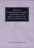 William Shakespeare, player, playmaker, and poet; a reply to Mr. George Greenwood