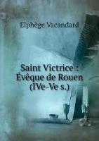 Saint Victrice: Évêque de Rouen (IVe-Ve s.)