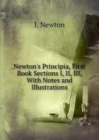 Newton's Principia, First Book Sections I, II, III, With Notes and Illustrations