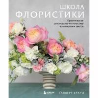 Издательство «бомбора» Школа флористики. Практическое руководство по искусству аранжировки цветов. Крари Калверт