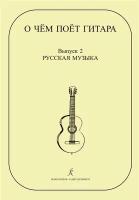 О чем поет гитара. Вып. 2. Русская музыка. Аранжировки для шестиструнной гитары Инны Медведевой. Уч.пос. для ср.и стар. кл. ДМШ