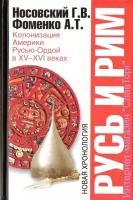 Г. В. Носовский, А. Т. Фоменко "Русь и Рим. Колонизация Америки Русью-Ордой в XV-XVI веках"