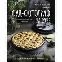 АСТ Фуд-фотограф на кухне: профессиональные секреты. Книга о вкусной и фотогеничной пище. Льдокова П.В