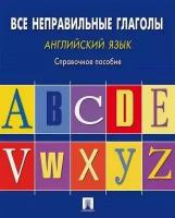 Английский язык. Все неправильные глаголы. Справочное пособие