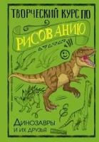 СкетчКурсПоРисованию Динозавры и их друзья Творческий курс по рисованию (Грей М.)