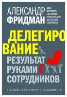 Делегирование: результат руками сотрудников. Фридман А. С. Добрая книга