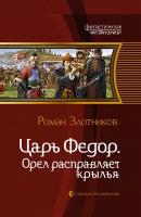 Царь Федор. Орел расправляет крылья | Злотников Роман Валерьевич