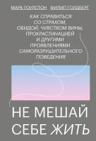 Гоулстон М., Голдберг Ф. "Не мешай себе жить. Как справиться со страхом, обидой, чувством вины, прокрастинацией и другими проявлениями разрушительного поведения"