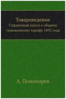 Товароведение. Справочная книга к общему таможенному тарифу 1892 года