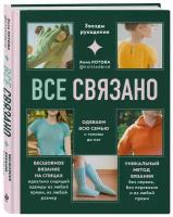 Все связано. Бесшовное вязание на спицах идеально сидящей одежды из любой пряжи, на любой размер