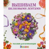 Книга контэнт Вышиваем шелковыми лентами. Пособие для начинающих. 2017 год, Е. Зуевская