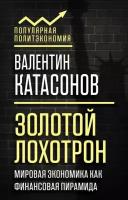 Золотой лохотрон. Мировая экономика как финансовая пирамида (Катасонов В. Ю.)