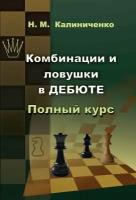 Комбинации и ловушки в дебюте: Полный курс. Калиниченко Н. М