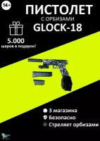 Гидрогелевый игрушечный пистолет глок Glock18 (3 магазина) с орбизами