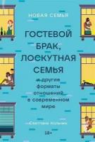 Новая семья: Гостевой брак, лоскутная семья и другие форматы отношений в современном мире / Книги по психологии / Светлана Кольчик