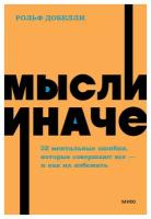 Мысли иначе. 52 ментальные ошибки, которые совершают все (и как их избежать). Добелли Р. Манн, Иванов и Фербер