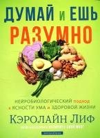 Книга Думай и ешь разумно. Нейробиологический подход к ясности ума и здоровой жизни. Кэролайн Лиф