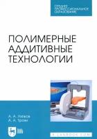 Полимерные аддитивные технологии. Учебное пособие для СПО | Ляпков Алексей Алексеевич