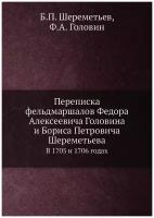 Переписка фельдмаршалов Федора Алексеевича Головина и Бориса Петровича Шереметьева. В 1705 и 1706 годах