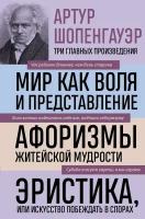 Мир как воля и представление. Афоризмы житейской мудрости. Эристика, или Искусство (Шопенгауэр А.)