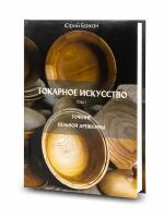 Токарное искусство "Точение цельной древесины" 1 Том Книга Юрия Бажана